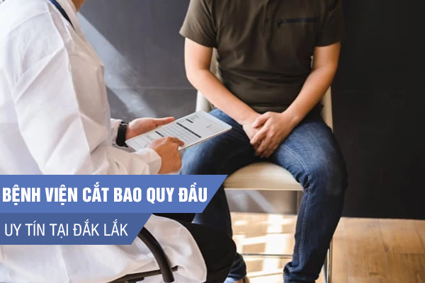 Bệnh viện cắt bao quy đầu tại Đắk Lắk