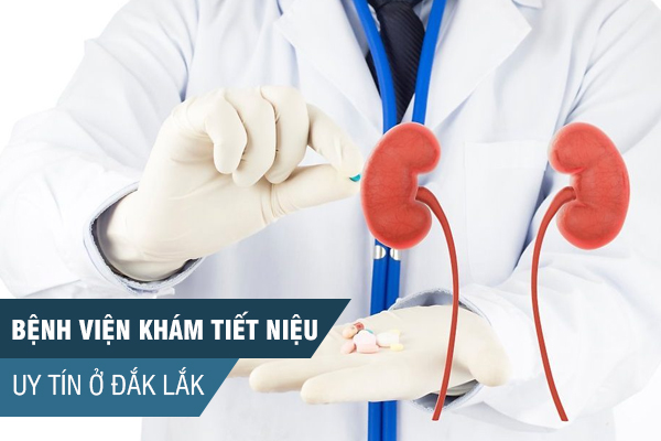 Bệnh viện tiết niệu uy tín tại Đắk Lắk